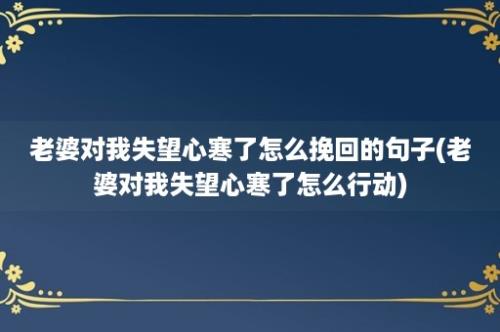 老婆对我失望心寒了怎么挽回的句子(老婆对我失望心寒了怎么行动)