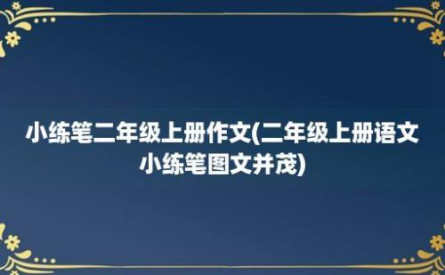 小练笔二年级上册作文(二年级上册语文小练笔图文并茂)