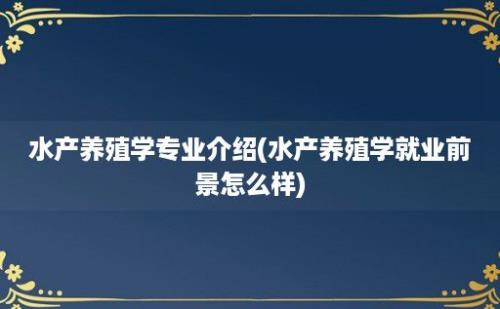 水产养殖学专业介绍(水产养殖学就业前景怎么样)