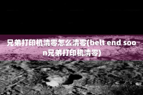 兄弟打印机清零怎么清零(belt end soon兄弟打印机清零)