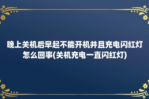 晚上关机后早起不能开机并且充电闪红灯怎么回事(关机充电一直闪红灯)