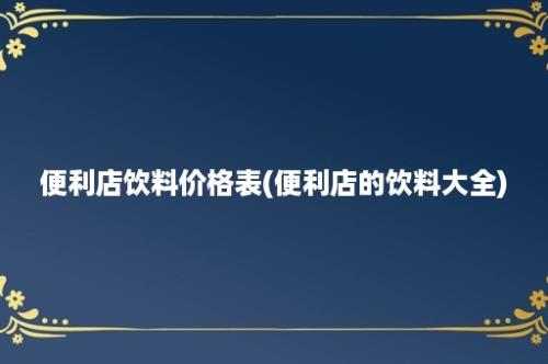 便利店饮料价格表(便利店的饮料大全)