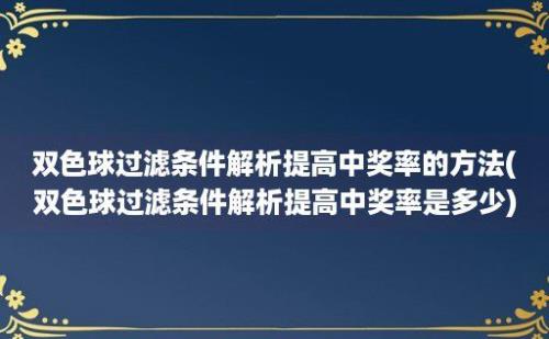 双色球过滤条件解析提高中奖率的方法(双色球过滤条件解析提高中奖率是多少)