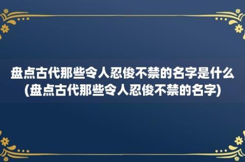 盘点古代那些令人忍俊不禁的名字是什么(盘点古代那些令人忍俊不禁的名字)