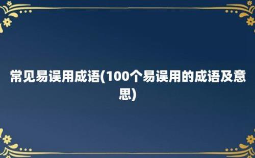 常见易误用成语(100个易误用的成语及意思)