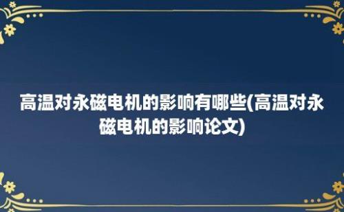 高温对永磁电机的影响有哪些(高温对永磁电机的影响论文)