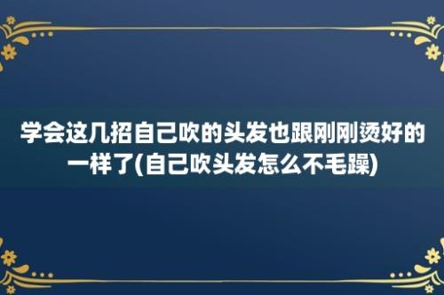 学会这几招自己吹的头发也跟刚刚烫好的一样了(自己吹头发怎么不毛躁)