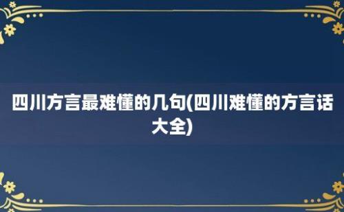 四川方言最难懂的几句(四川难懂的方言话大全)