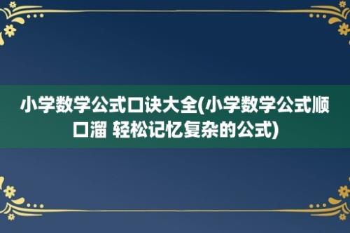 小学数学公式口诀大全(小学数学公式顺口溜 轻松记忆复杂的公式)