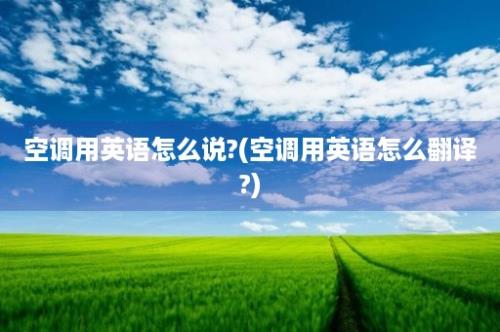 空调用英语怎么说?(空调用英语怎么翻译?)