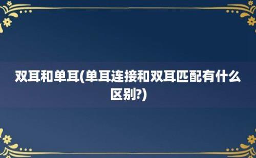 双耳和单耳(单耳连接和双耳匹配有什么区别?)