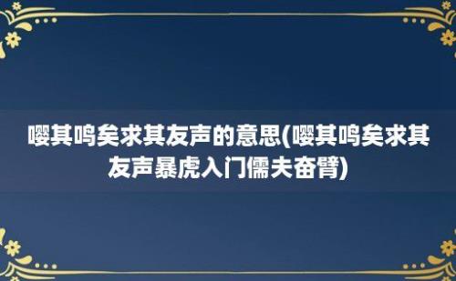 嘤其鸣矣求其友声的意思(嘤其鸣矣求其友声暴虎入门儒夫奋臂)