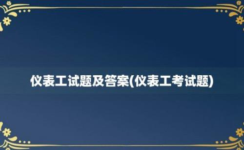 仪表工试题及答案(仪表工考试题)