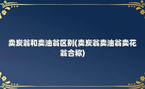 卖炭翁和卖油翁区别(卖炭翁卖油翁卖花翁合称)