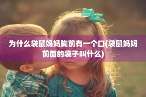 为什么袋鼠妈妈胸前有一个口(袋鼠妈妈前面的袋子叫什么)