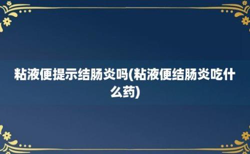 粘液便提示结肠炎吗(粘液便结肠炎吃什么药)