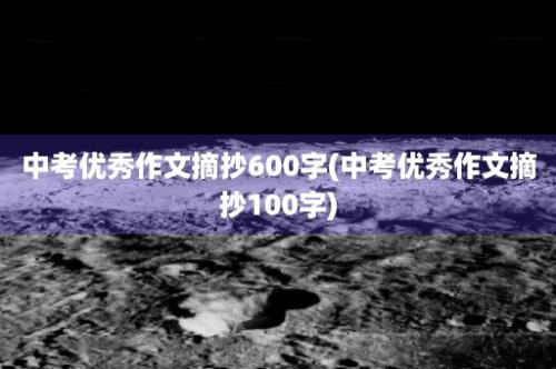 中考优秀作文摘抄600字(中考优秀作文摘抄100字)