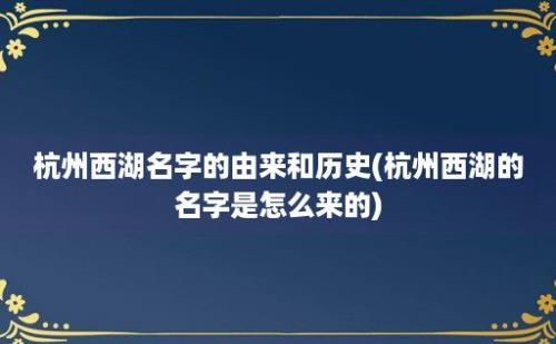 杭州西湖名字的由来和历史(杭州西湖的名字是怎么来的)