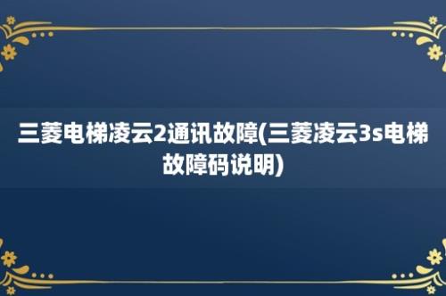 三菱电梯凌云2通讯故障(三菱凌云3s电梯故障码说明)