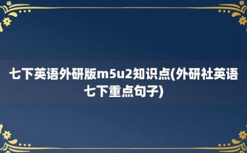 七下英语外研版m5u2知识点(外研社英语七下重点句子)