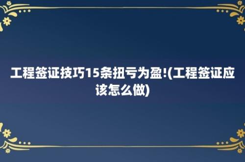 工程签证技巧15条扭亏为盈!(工程签证应该怎么做)