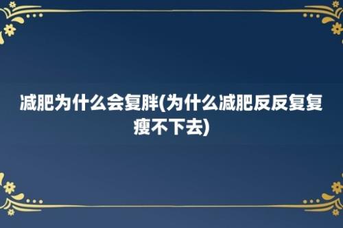 减肥为什么会复胖(为什么减肥反反复复瘦不下去)