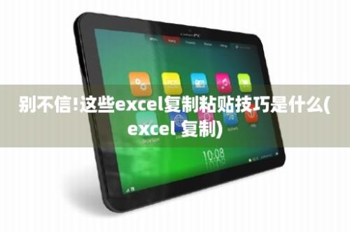 别不信!这些excel复制粘贴技巧是什么(excel 复制)