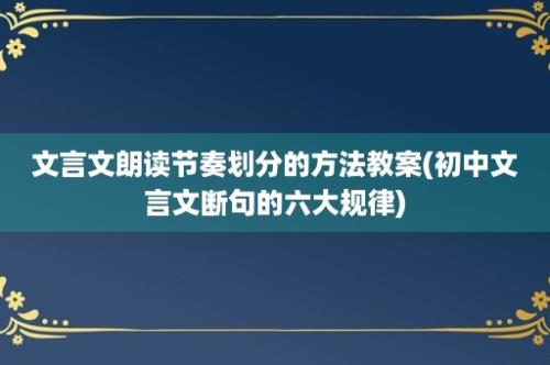 文言文朗读节奏划分的方法教案(初中文言文断句的六大规律)