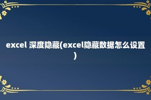 excel 深度隐藏(excel隐藏数据怎么设置)