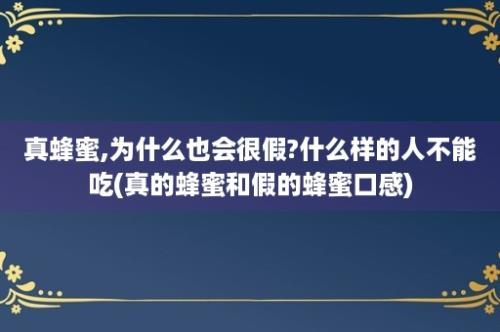 真蜂蜜,为什么也会很假?什么样的人不能吃(真的蜂蜜和假的蜂蜜口感)