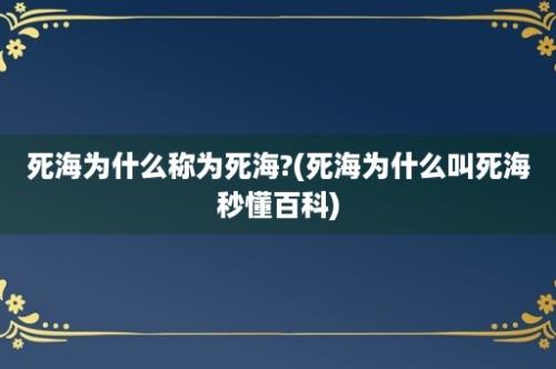 死海为什么称为死海?(死海为什么叫死海秒懂百科)