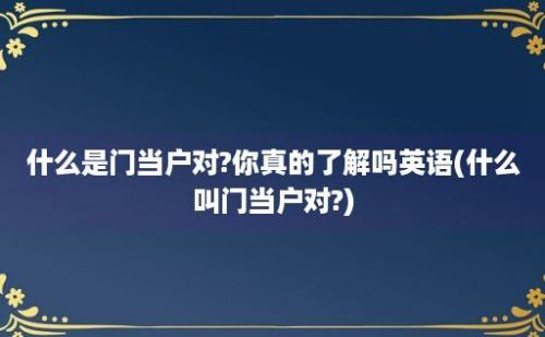 什么是门当户对?你真的了解吗(什么叫门当户对?)