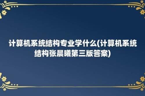 计算机系统结构专业学什么(计算机系统结构张晨曦第三版答案)