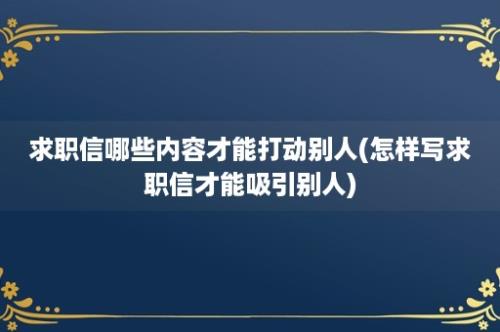 求职信哪些内容才能打动别人(怎样写求职信才能吸引别人)