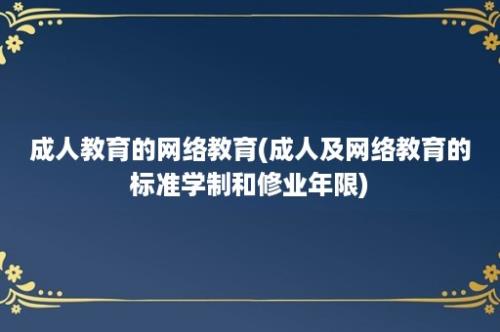 成人教育的网络教育(成人及网络教育的标准学制和修业年限)