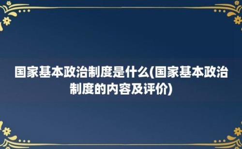 国家基本政治制度是什么(国家基本政治制度的内容及评价)