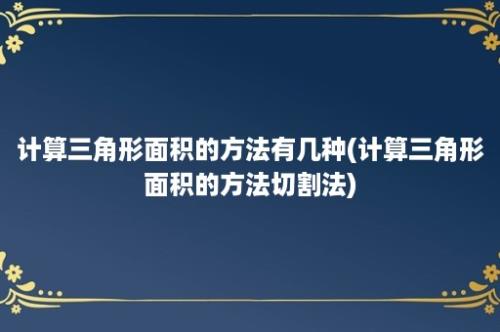 计算三角形面积的方法有几种(计算三角形面积的方法切割法)