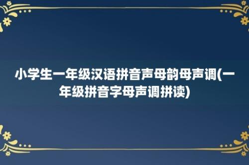 小学生一年级汉语拼音声母韵母声调(一年级拼音字母声调拼读)