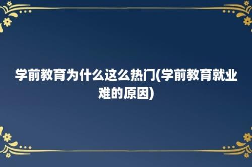 学前教育为什么这么热门(学前教育就业难的原因)