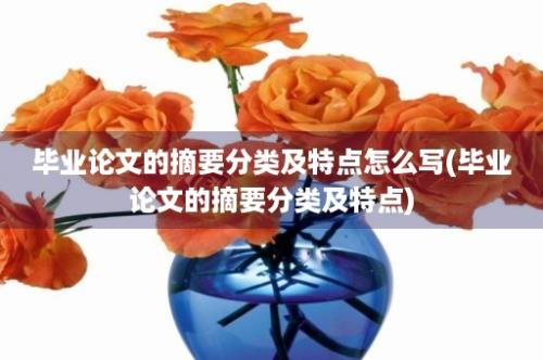 毕业论文的摘要分类及特点怎么写(毕业论文的摘要分类及特点)