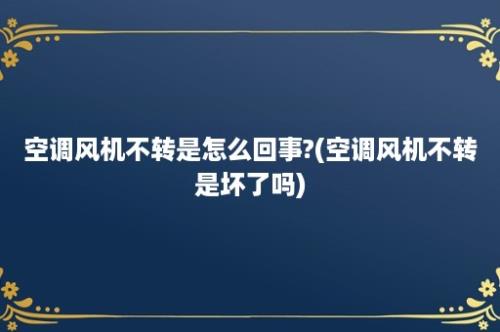 空调风机不转是怎么回事?(空调风机不转是坏了吗)