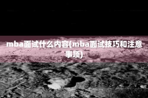 mba面试什么内容(mba面试技巧和注意事项)