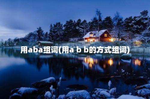 用aba组词(用a b b的方式组词)