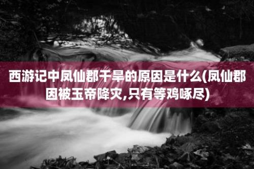 西游记中凤仙郡干旱的原因是什么(凤仙郡因被玉帝降灾,只有等鸡啄尽)