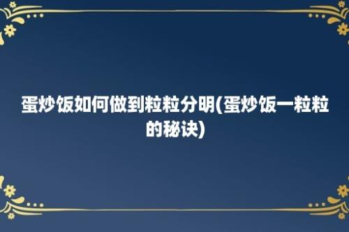 蛋炒饭如何做到粒粒分明(蛋炒饭一粒粒的秘诀)