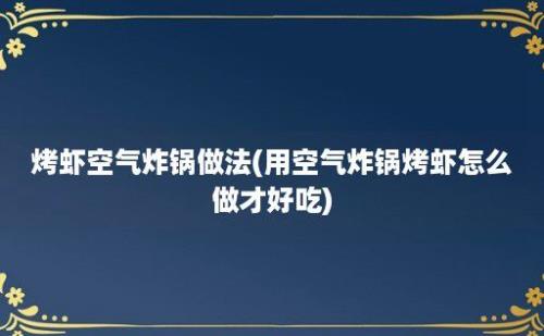 烤虾空气炸锅做法(用空气炸锅烤虾怎么做才好吃)