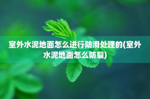 室外水泥地面怎么进行防滑处理的(室外水泥地面怎么防裂)