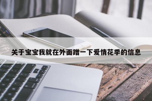 关于宝宝我就在外面蹭一下爱情花季的信息