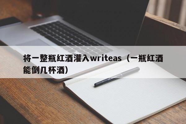 将一整瓶红酒灌入writeas（一瓶红酒能倒几杯酒）