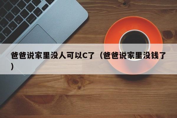 爸爸说家里没人可以C了（爸爸说家里没钱了）